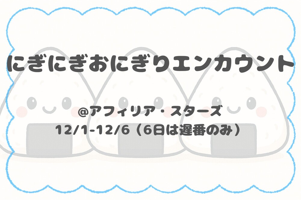 12/1-12/6　にぎにぎおにぎりエンカウント＠スターズ
