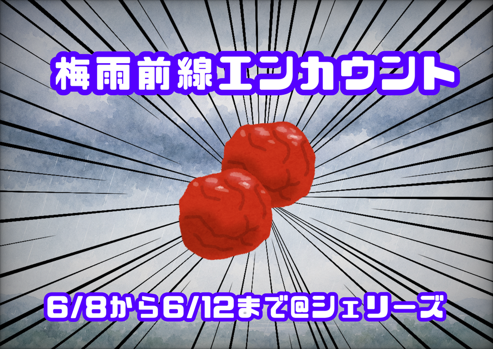 6/8～12 梅雨前線エンカウント＠シェリーズ